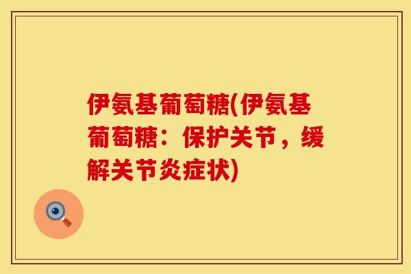 伊氨基葡萄糖(伊氨基葡萄糖:保护关节,缓解关节炎症状)