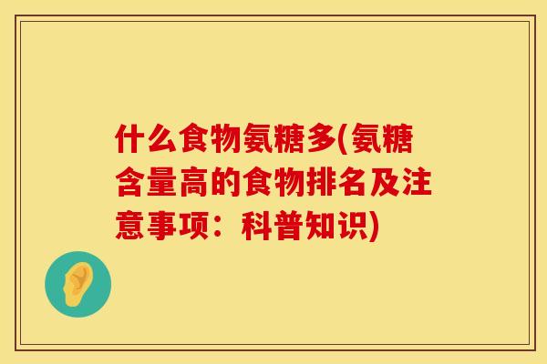 什么食物氨糖多(氨糖含量高的食物排名及注意事项:科普知识) 什么食物氨糖多(氨糖含量高的食物排名及注意事项:科普知识)