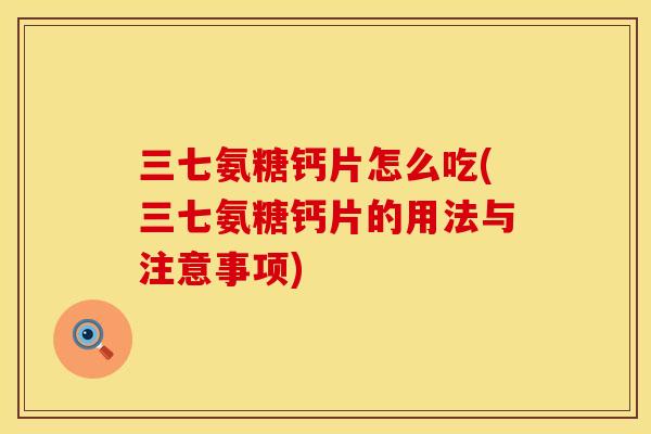 三七氨糖钙片怎么吃(三七氨糖钙片的用法与注意事项)