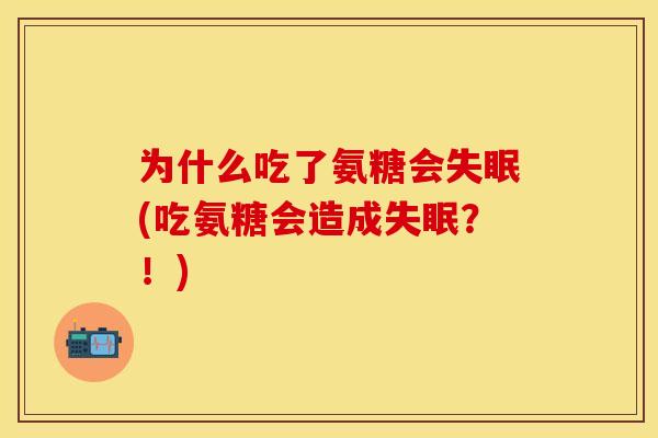为什么吃了氨糖会(吃氨糖会造成?!) 为什么吃了氨糖会(吃氨糖会造成?!)
