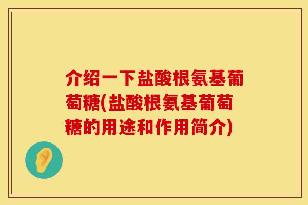 介绍一下盐酸根氨基葡萄糖(盐酸根氨基葡萄糖的用途和作用简介)