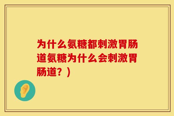 为什么氨糖都刺激道氨糖为什么会刺激道?) 为什么氨糖都刺激道氨糖为什么会刺激道?)
