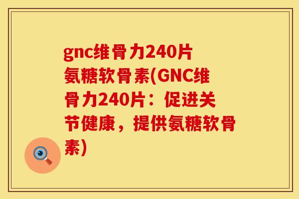 gnc维骨力240片氨糖软骨素(GNC维骨力240片:促进关节健康,提供氨糖软骨素)