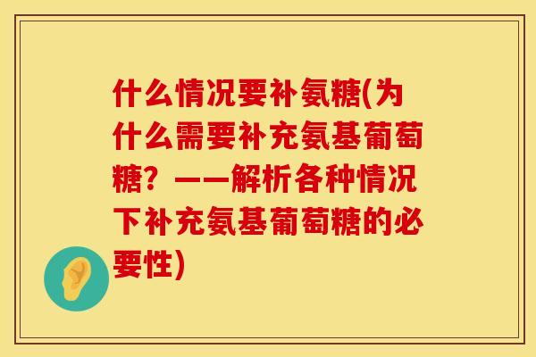 什么情况要补氨糖(为什么需要补充氨基葡萄糖？——解析各种情况下补充氨基葡萄糖的必要性)