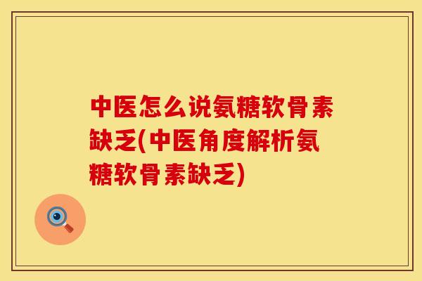 中医怎么说氨糖软骨素缺乏(中医角度解析氨糖软骨素缺乏) 中医怎么说氨糖软骨素缺乏(中医角度解析氨糖软骨素缺乏)