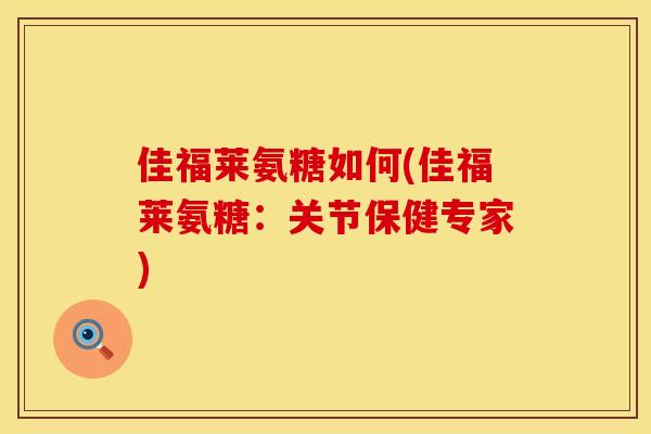 佳福莱氨糖如何(佳福莱氨糖:关节保健专家)