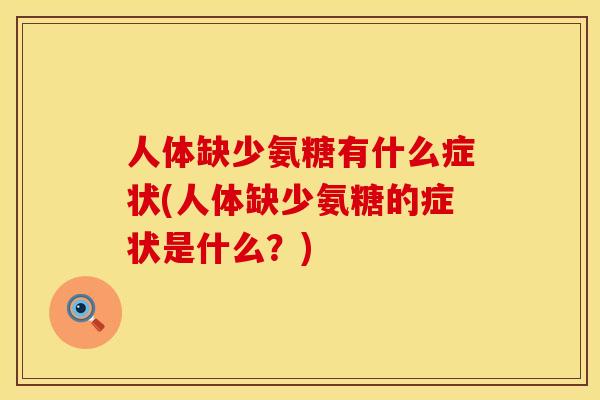 人体缺少氨糖有什么症状(人体缺少氨糖的症状是什么?) 人体缺少氨糖有什么症状(人体缺少氨糖的症状是什么?)