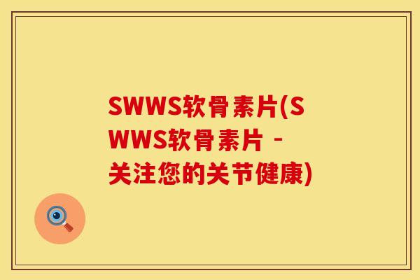 SWWS软骨素片(SWWS软骨素片 - 关注您的关节健康)