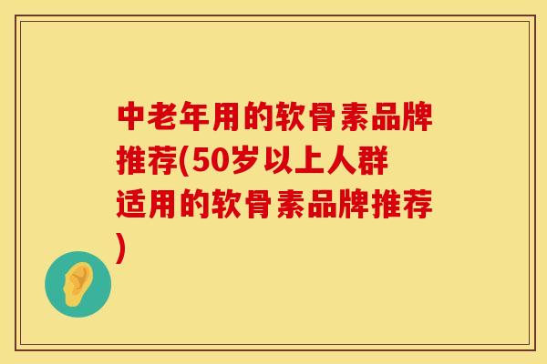 中老年用的软骨素品牌推荐(50岁以上人群适用的软骨素品牌推荐) 中老年用的软骨素品牌推荐(50岁以上人群适用的软骨素品牌推荐)