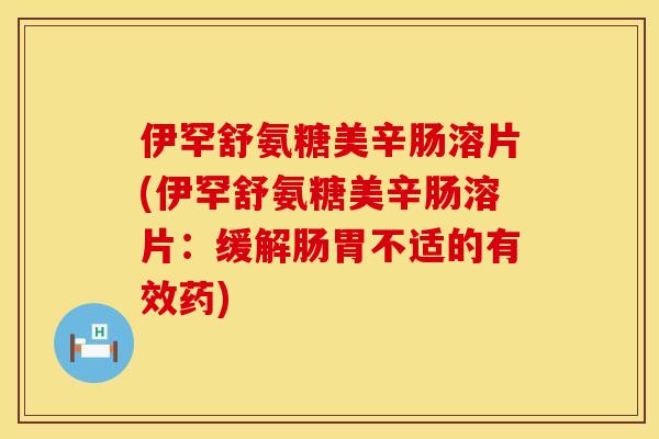 伊罕舒氨糖美辛肠溶片(伊罕舒氨糖美辛肠溶片:缓解肠胃不适的有效药)