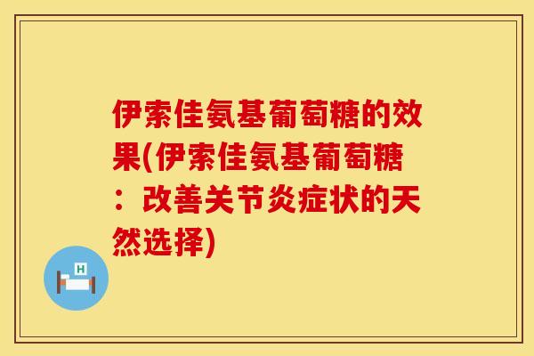 伊索佳氨基葡萄糖的效果(伊索佳氨基葡萄糖：改善关节炎症状的天然选择)