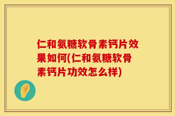 仁和氨糖软骨素钙片效果如何(仁和氨糖软骨素钙片功效怎么样) 仁和氨糖软骨素钙片效果如何(仁和氨糖软骨素钙片功效怎么样)