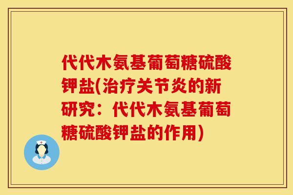 代代木氨基葡萄糖硫酸钾盐(治疗关节炎的新研究：代代木氨基葡萄糖硫酸钾盐的作用)