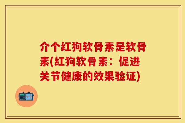 介个红狗软骨素是软骨素(红狗软骨素：促进关节健康的效果验证)