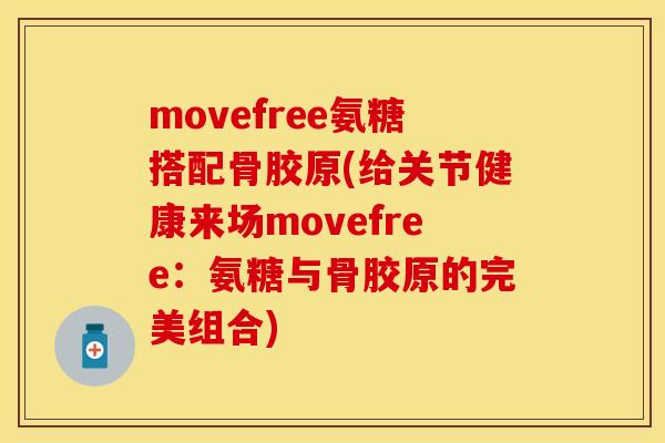 movefree氨糖搭配骨胶原(给关节健康来场movefree:氨糖与骨胶原的完美组合) movefree氨糖搭配骨胶原(给关节健康来场movefree:氨糖与骨胶原的完美组合)