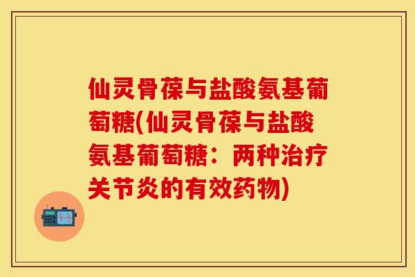 仙灵骨葆与盐酸氨基葡萄糖(仙灵骨葆与盐酸氨基葡萄糖：两种治疗关节炎的有效药物)