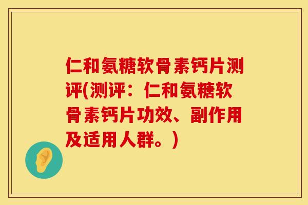 仁和氨糖软骨素钙片测评(测评：仁和氨糖软骨素钙片功效、副作用及适用人群。)