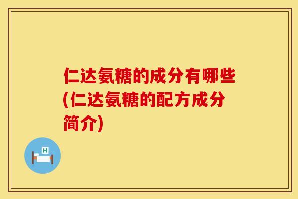 仁达氨糖的成分有哪些(仁达氨糖的配方成分简介)