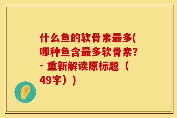 什么鱼的软骨素最多(哪种鱼含最多软骨素？- 重新解读原标题（49字）)