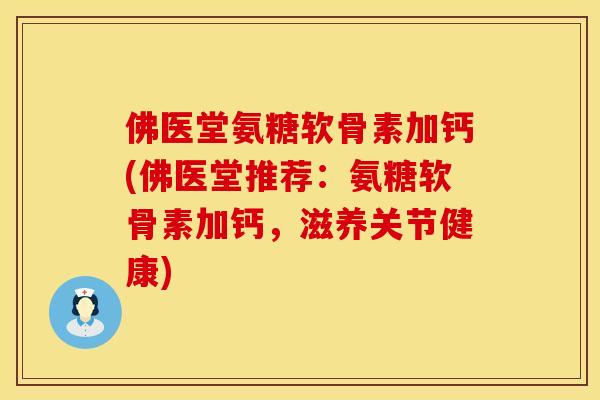 佛医堂氨糖软骨素加钙(佛医堂推荐:氨糖软骨素加钙,滋养关节健康) 佛医堂氨糖软骨素加钙(佛医堂推荐:氨糖软骨素加钙,滋养关节健康)