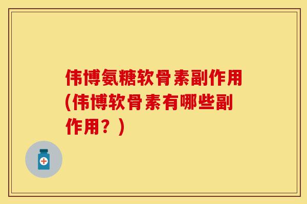 伟博氨糖软骨素副作用(伟博软骨素有哪些副作用？)