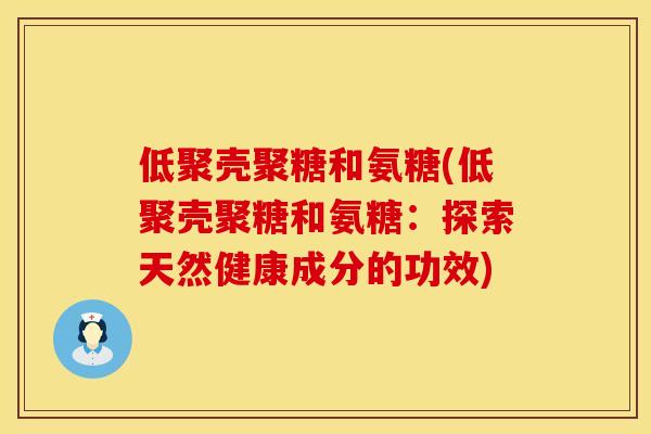 低聚壳聚糖和氨糖(低聚壳聚糖和氨糖：探索天然健康成分的功效)