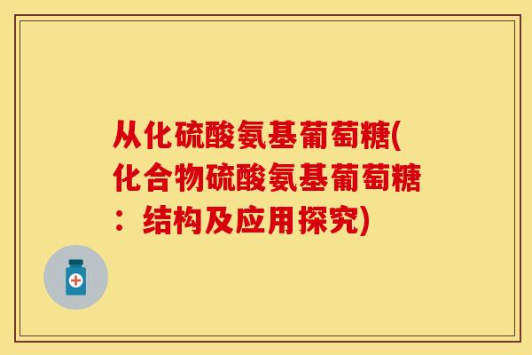 从化硫酸氨基葡萄糖(化合物硫酸氨基葡萄糖：结构及应用探究)