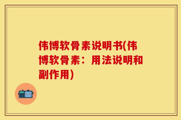 伟博软骨素说明书(伟博软骨素：用法说明和副作用)