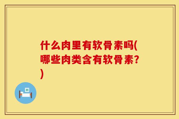 什么肉里有软骨素吗(哪些肉类含有软骨素？)