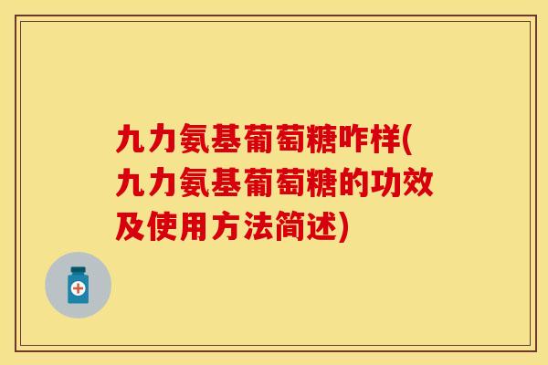 九力氨基葡萄糖咋样(九力氨基葡萄糖的功效及使用方法简述) 九力氨基葡萄糖咋样(九力氨基葡萄糖的功效及使用方法简述)