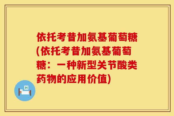 依托考昔加氨基葡萄糖(依托考昔加氨基葡萄糖:一种新型关节酸类药物的应用价值)