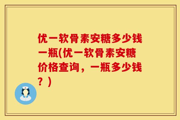 优一软骨素安糖多少钱一瓶(优一软骨素安糖价格查询，一瓶多少钱？)