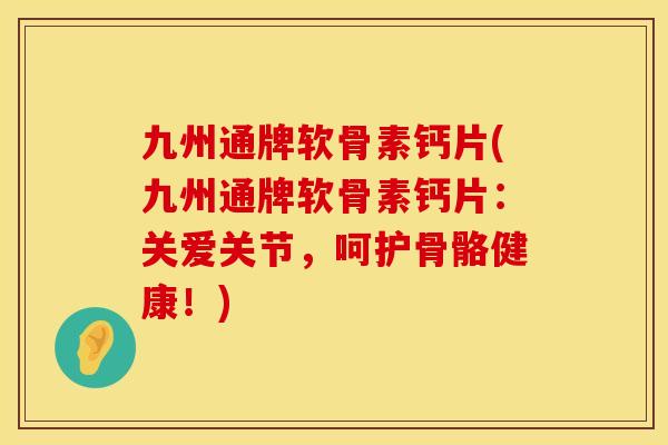 九州通牌软骨素钙片(九州通牌软骨素钙片:关爱关节,呵护骨骼健康!) 九州通牌软骨素钙片(九州通牌软骨素钙片:关爱关节,呵护骨骼健康!)