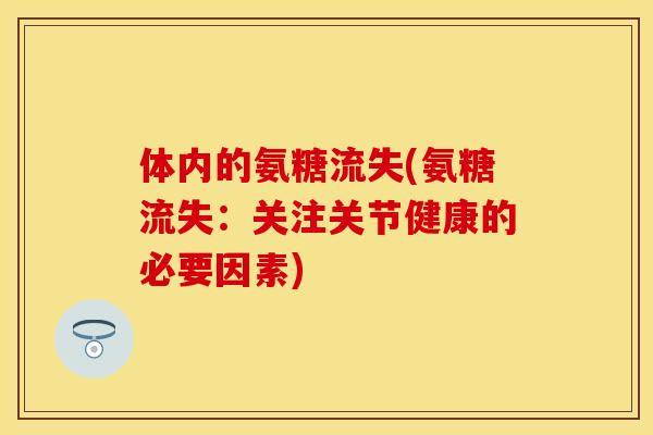 体内的氨糖流失(氨糖流失：关注关节健康的必要因素)