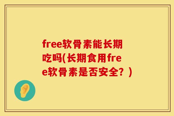 free软骨素能长期吃吗(长期食用free软骨素是否安全？)