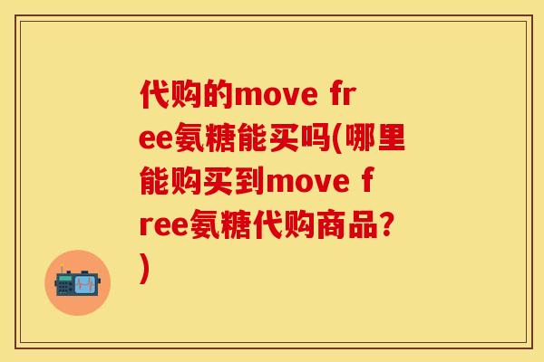 代购的move free氨糖能买吗(哪里能购买到move free氨糖代购商品？)