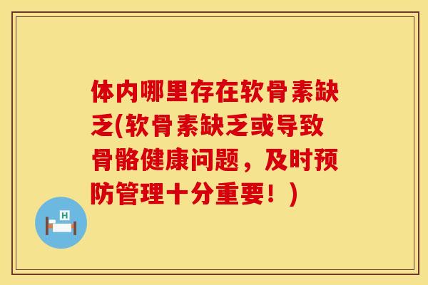 体内哪里存在软骨素缺乏(软骨素缺乏或导致骨骼健康问题，及时预防管理十分重要！)