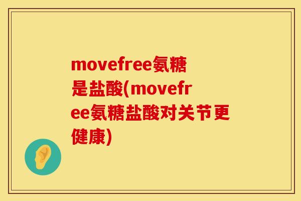 movefree氨糖是盐酸(movefree氨糖盐酸对关节更健康)
