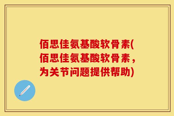 佰思佳氨基酸软骨素(佰思佳氨基酸软骨素，为关节问题提供帮助)
