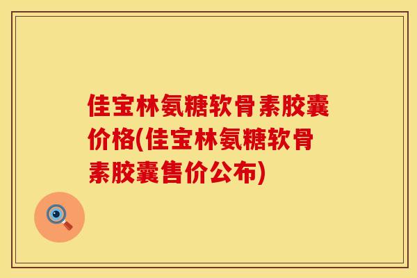 佳宝林氨糖软骨素胶囊价格(佳宝林氨糖软骨素胶囊售价公布) 佳宝林氨糖软骨素胶囊价格(佳宝林氨糖软骨素胶囊售价公布)