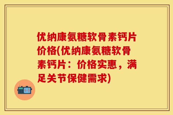 优纳康氨糖软骨素钙片价格(优纳康氨糖软骨素钙片:价格实惠,满足关节保健需求) 优纳康氨糖软骨素钙片价格(优纳康氨糖软骨素钙片:价格实惠,满足关节保健需求)
