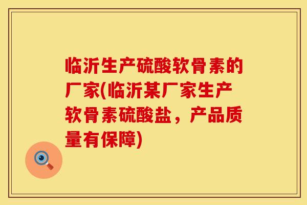 临沂生产硫酸软骨素的厂家(临沂某厂家生产软骨素硫酸盐,产品质量有保障)