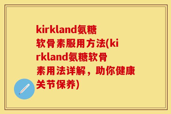 kirkland氨糖软骨素服用方法(kirkland氨糖软骨素用法详解,助你健康关节保养)