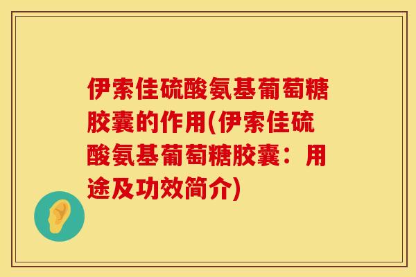 伊索佳硫酸氨基葡萄糖胶囊的作用(伊索佳硫酸氨基葡萄糖胶囊：用途及功效简介)