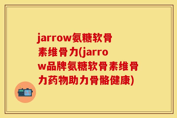 jarrow氨糖软骨素维骨力(jarrow品牌氨糖软骨素维骨力助力骨骼健康) jarrow氨糖软骨素维骨力(jarrow品牌氨糖软骨素维骨力助力骨骼健康)