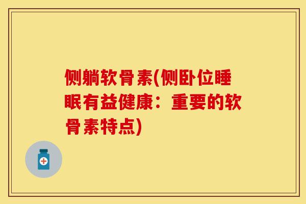 侧躺软骨素(侧卧位睡眠有益健康：重要的软骨素特点)