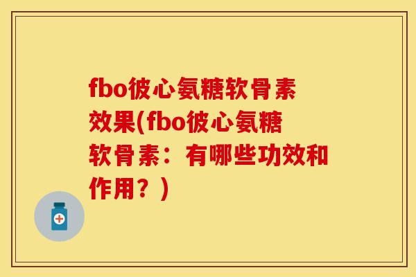 fbo彼心氨糖软骨素效果(fbo彼心氨糖软骨素：有哪些功效和作用？)