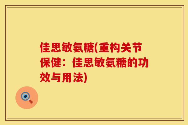 佳思敏氨糖(重构关节保健：佳思敏氨糖的功效与用法)