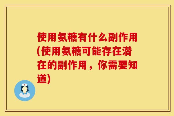 使用氨糖有什么副作用(使用氨糖可能存在潜在的副作用，你需要知道)