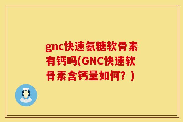 gnc快速氨糖软骨素有钙吗(GNC快速软骨素含钙量如何?)